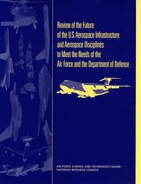 Cover image for Review of the Future of the U.S. Aerospace Infrastructure and Aerospace Engineering Disciplines to Meet the Needs of the Air Force and the Department of Defense