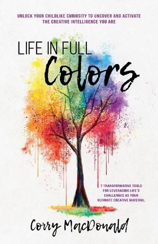 Cover image for Life In Full Colors: Unlock Your Childlike Curiosity to Uncover and Activate the Creative Intelligence You Are