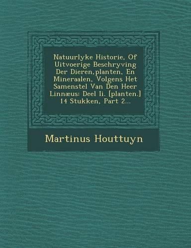 Cover image for Natuurlyke Historie, of Uitvoerige Beschryving Der Dieren, Planten, En Mineraalen, Volgens Het Samenstel Van Den Heer Linnaeus: Deel II. [Planten.] 14 Stukken, Part 2...