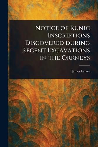 Cover image for Notice of Runic Inscriptions Discovered During Recent Excavations in the Orkneys