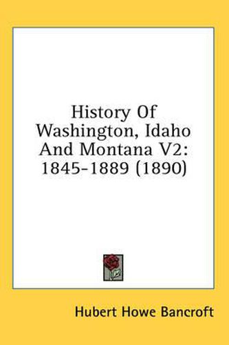 Cover image for History of Washington, Idaho and Montana V2: 1845-1889 (1890)