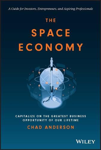 Cover image for The Space Economy: Capitalize on the Greatest Busi ness Opportunity of Our Lifetime