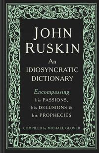 Cover image for John Ruskin: An Idiosyncratic Dictionary Encompassing his Passions, his Delusions and his Prophecies