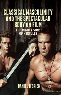 Cover image for Classical Masculinity and the Spectacular Body on Film: The Mighty Sons of Hercules