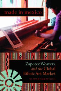 Cover image for Made in Mexico: Zapotec Weavers and the Global Ethnic Art Market