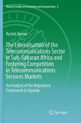 Cover image for The Liberalisation of the Telecommunications Sector in Sub-Saharan Africa and Fostering Competition in Telecommunications Services Markets: An Analysis of the Regulatory Framework in Uganda
