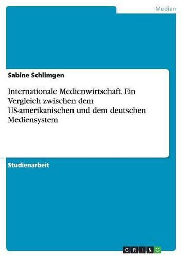 Cover image for Internationale Medienwirtschaft. Ein Vergleich zwischen dem US-amerikanischen und dem deutschen Mediensystem