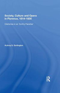 Cover image for Society, Culture and Opera in Florence, 1814-1830: Dilettantes in an 'Earthly Paradise