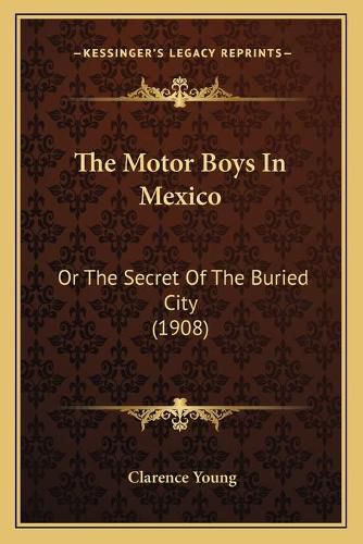 Cover image for The Motor Boys in Mexico: Or the Secret of the Buried City (1908)