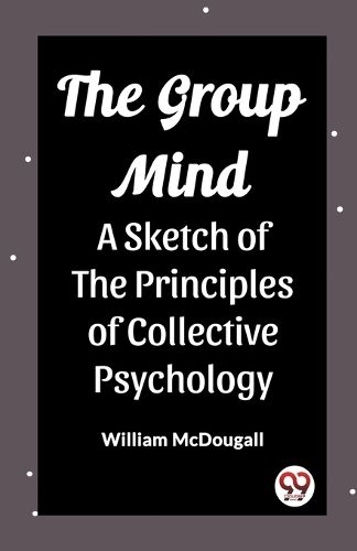 Cover image for The Group Mind A Sketch of the Principles of Collective Psychology