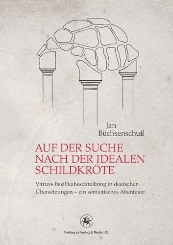 Cover image for Auf der Suche nach der idealen Schildkroete: Vitruvs Basilikabeschreibung in deutschen UEbersetzungen - ein semiotisches Abenteuer