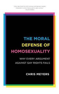 Cover image for The Moral Defense of Homosexuality: Why Every Argument against Gay Rights Fails