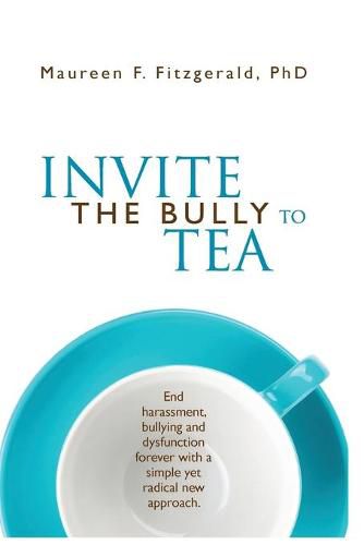 Cover image for Invite the Bully to Tea: End harassment, bullying and dysfunction forever with a simple yet radical new approach