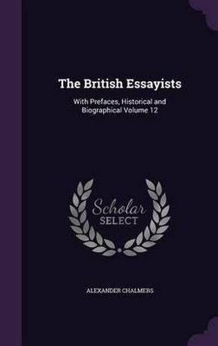 Cover image for The British Essayists: With Prefaces, Historical and Biographical Volume 12