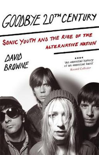 Cover image for Goodbye 20Th Century: Sonic Youth and the rise of alternative nation