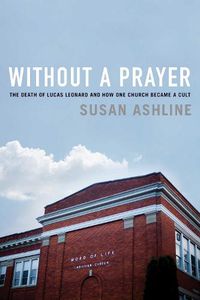 Cover image for Without a Prayer: The Death of Lucas Leonard and How One Church Became a Cult