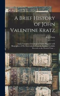 Cover image for A Brief History of John Valentine Kratz: and a Complete Genealogical Family Register With Biographies of His Descendants From the Earliest Available Records to the Present Time ...