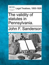 Cover image for The Validity of Statutes in Pennsylvania.