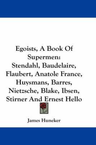 Cover image for Egoists, a Book of Supermen: Stendahl, Baudelaire, Flaubert, Anatole France, Huysmans, Barres, Nietzsche, Blake, Ibsen, Stirner and Ernest Hello