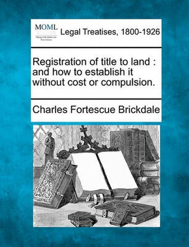 Cover image for Registration of Title to Land: And How to Establish It Without Cost or Compulsion.