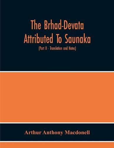 Cover image for The Brhad-Devata Attributed To Saunaka A Summary Of The Deities And Myths Of The Rig-Veda Critically Edited In The Original Sanskrit With An Introduction And Seven Appendices, And Translated Into English With Critical And Illustrative Notes (Part Ii - Translat