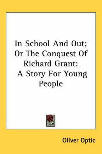 Cover image for In School and Out; Or the Conquest of Richard Grant: A Story for Young People