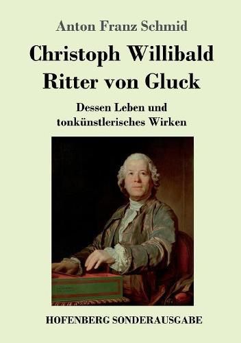 Christoph Willibald Ritter von Gluck: Dessen Leben und tonkunstlerisches Wirken