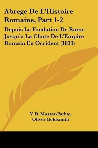 Abrege de L'Histoire Romaine, Part 1-2: Depuis La Fondation de Rome Jusqu'a La Chute de L'Empire Romain En Occident (1833)