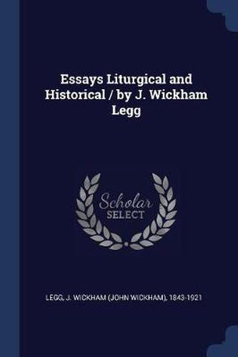 Cover image for Essays Liturgical and Historical / By J. Wickham Legg