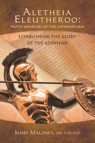 Cover image for Aletheia Eleutheroo: Truth Warriors of the Supernatural: Establishing the Glory of the Godhead