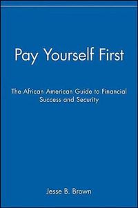 Cover image for Pay Yourself First: The African American Guide to Financial Success and Security