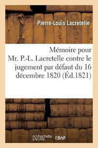 Cover image for Memoire Pour Mr. P.-L. Lacretelle Contre Le Jugement Par Defaut Du 16 Decembre 1820: Par Le Tribunal de la Justice Correctionnelle A Paris