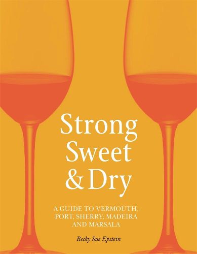 Cover image for Strong, Sweet and Dry: A Guide to Vermouth, Port, Sherry, Madeira and Marsala