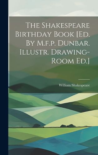 Cover image for The Shakespeare Birthday Book [ed. By M.f.p. Dunbar. Illustr. Drawing-room Ed.]