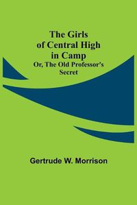 Cover image for The Girls of Central High in Camp; Or, the Old Professor's Secret