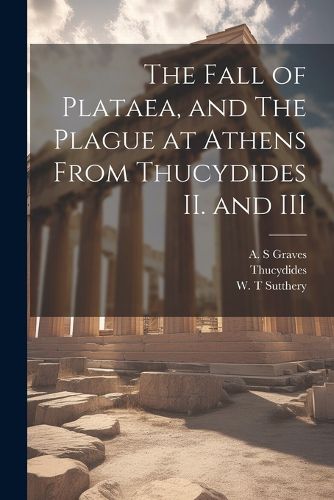 The Fall of Plataea, and The Plague at Athens From Thucydides II. and III