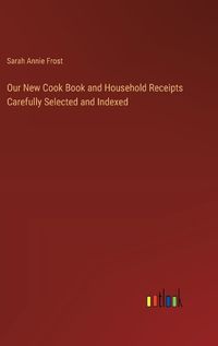 Cover image for Our New Cook Book and Household Receipts Carefully Selected and Indexed