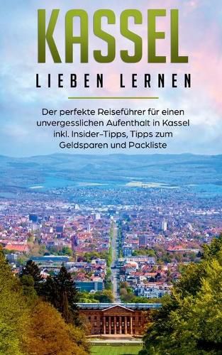 Cover image for Kassel lieben lernen: Der perfekte Reisefuhrer fur einen unvergesslichen Aufenthalt in Kassel inkl. Insider-Tipps, Tipps zum Geldsparen und Packliste