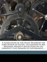 Cover image for A Vindication of the Right Reverend the Lord Bishop of Exeter: Occasioned by Mr. Benjamin Hoadly's Reflections on His Lordship's Two Sermons of Government, ...