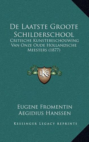 Cover image for de Laatste Groote Schilderschool: Critische Kunstebeschouwing Van Onze Oude Hollandsche Meesters (1877)