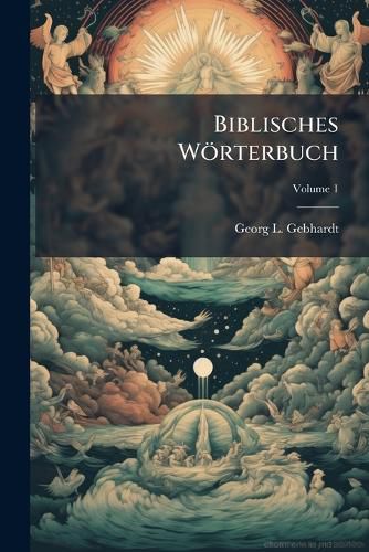 Cover image for Biblisches W Rterbuch: Ber Die S Mmtlichen Heiligen B Cher Des Alten Und Neuen Bundes: F R Prediger Und Andere Freunde Und Verehrer Der Heiligen Schriften, Volume 1