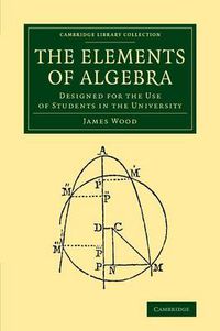 Cover image for The Elements of Algebra: Designed for the Use of Students in the University