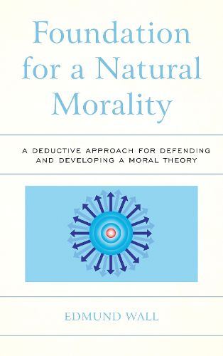 Cover image for Foundation for a Natural Morality: A Deductive Approach for Defending and Developing a Moral Theory