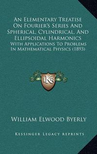 Cover image for An Elementary Treatise on Fourier's Series and Spherical, Cylindrical, and Ellipsoidal Harmonics: With Applications to Problems in Mathematical Physics (1893)