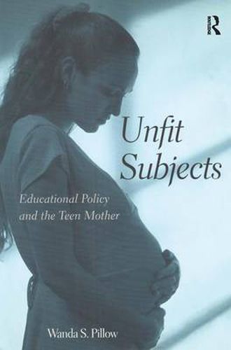 Cover image for Unfit Subjects: Education Policy and the Teen Mother, 1972-2002