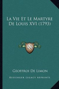 Cover image for La Vie Et Le Martyre de Louis XVI (1793)