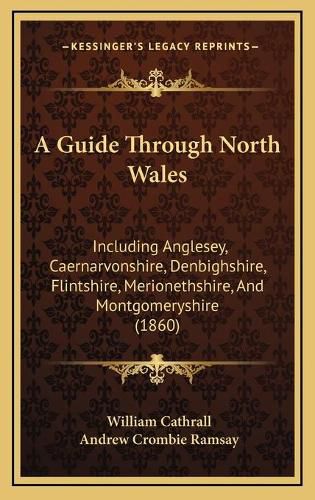 A Guide Through North Wales: Including Anglesey, Caernarvonshire, Denbighshire, Flintshire, Merionethshire, and Montgomeryshire (1860)