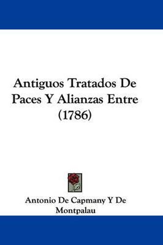 Cover image for Antiguos Tratados De Paces Y Alianzas Entre (1786)