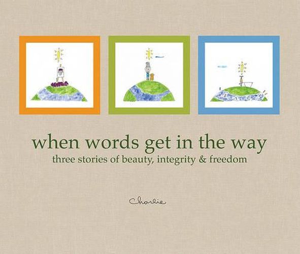 Cover image for When Words Get in the Way: Three Stories of Beauty, Integrity & Freedom