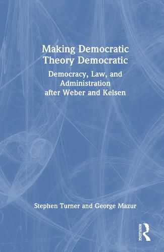 Making Democratic Theory Democratic: Democracy, Law, and Administration after Weber and Kelsen